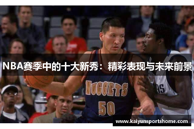 NBA赛季中的十大新秀：精彩表现与未来前景