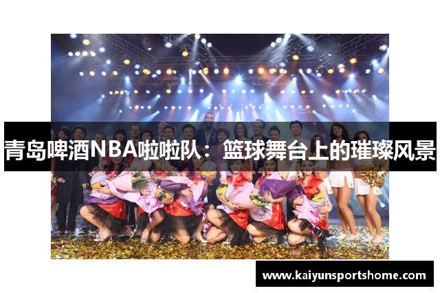 青岛啤酒NBA啦啦队：篮球舞台上的璀璨风景