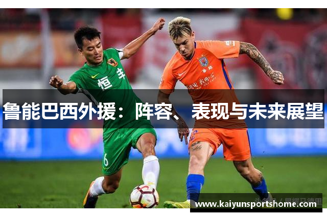 鲁能巴西外援：阵容、表现与未来展望