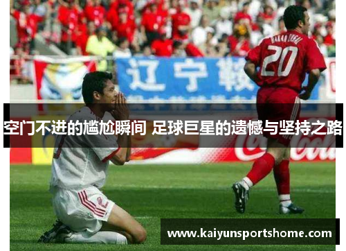 空门不进的尴尬瞬间 足球巨星的遗憾与坚持之路