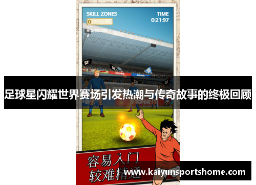 足球星闪耀世界赛场引发热潮与传奇故事的终极回顾
