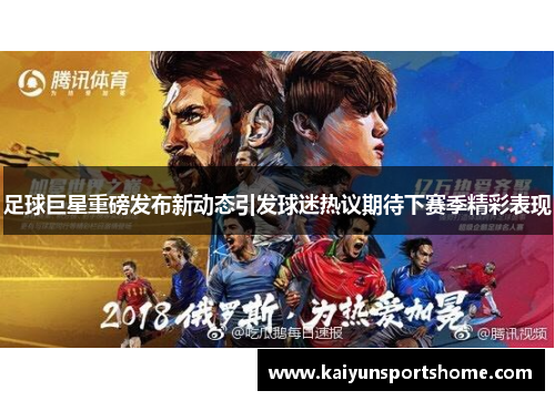 足球巨星重磅发布新动态引发球迷热议期待下赛季精彩表现