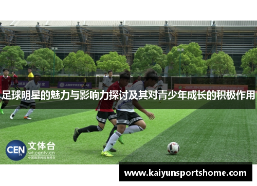足球明星的魅力与影响力探讨及其对青少年成长的积极作用