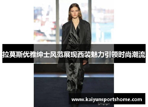 拉莫斯优雅绅士风范展现西装魅力引领时尚潮流