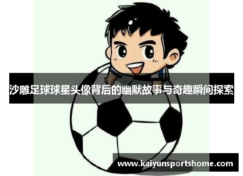 沙雕足球球星头像背后的幽默故事与奇趣瞬间探索