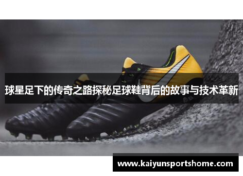 球星足下的传奇之路探秘足球鞋背后的故事与技术革新