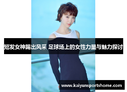 短发女神踢出风采 足球场上的女性力量与魅力探讨