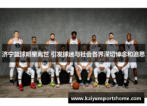 济宁篮球明星离世 引发球迷与社会各界深切悼念和追思