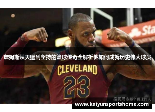詹姆斯从天赋到坚持的篮球传奇全解析他如何成就历史伟大球员